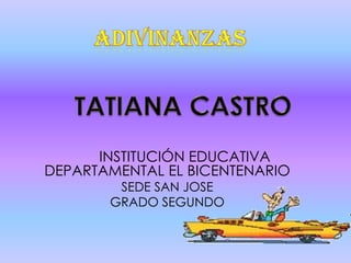 Adivinanzas TATIANA CASTRO INSTITUCIÓN EDUCATIVA DEPARTAMENTAL EL BICENTENARIO SEDE SAN JOSE GRADO SEGUNDO 