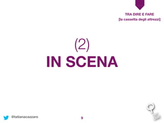 9
IN SCENA
TRA DIRE E FARE
[la cassetta degli attrezzi]
(2)
@tatianacazzaro
 