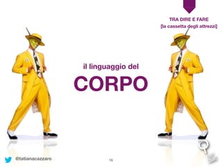 16
TRA DIRE E FARE
il linguaggio del
[la cassetta degli attrezzi]
CORPO
@tatianacazzaro
 