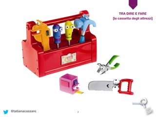 7
TRA DIRE E FARE
Immagine
[la cassetta degli attrezzi]
@tatianacazzaro
 