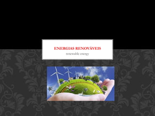 renewable energy
ENERGIAS RENOVÁVEIS
 