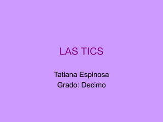 LAS TICS
Tatiana Espinosa
Grado: Decimo

 