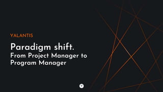 YALANTIS
Paradigm shift.
From Project Manager to
Program Manager
 