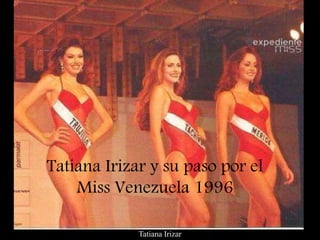 Tatiana Irizar
Tatiana Irizar y su paso por el
Miss Venezuela 1996
 