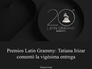 Tatiana Irizar
Premios Latin Grammy: Tatiana Irizar
comentó la vigésima entrega
 