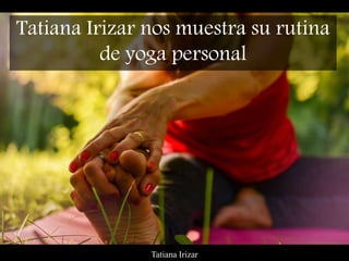 Tatiana Irizar
Tatiana Irizar nos muestra su rutina
de yoga personal
 