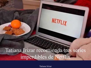 Tatiana Irizar
Tatiana Irizar recomienda tres series
imperdibles de Netflix
 