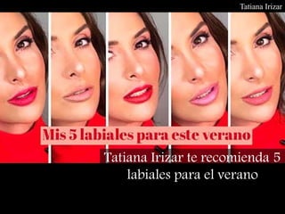Tatiana Irizar
Tatiana Irizar te recomienda 5
labiales para el verano
 