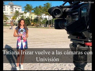 Tatiana Irizar
Tatiana Irizar vuelve a las cámaras con
Univisión
 