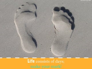 Life consists of days;
make your mark!
https://pixabay.com/photo-289225/
 