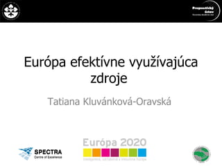 Európa efektívne využívajúca zdroje  Tatiana Kluvánková-Oravská  