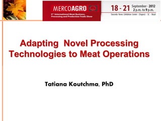 Adapting Novel Processing
Technologies to Meat Operations


       Tatiana Koutchma, PhD
 