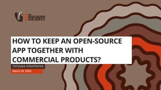 1
page
HOW TO KEEP AN OPEN-SOURCE
APP TOGETHER WITH
COMMERCIAL PRODUCTS?
TATIANA KRUPENYA
March 23, 2023
 