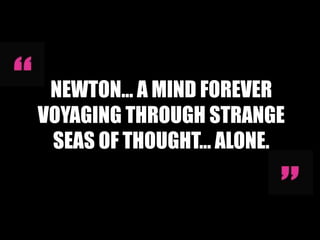NEWTON… A MIND FOREVER
VOYAGING THROUGH STRANGE
 SEAS OF THOUGHT… ALONE.
 