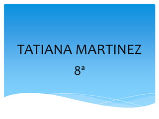 TATIANA MARTINEZ
       8ª
 