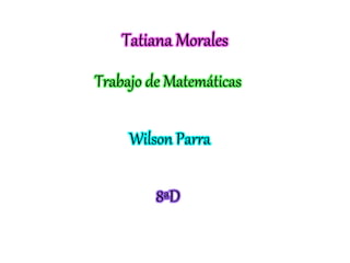 Tatiana Morales
Trabajo de Matemáticas
Wilson Parra
8ªD
 