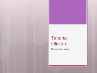 Tatiana 
Oliveira 
Curriculum Vitae 
 
