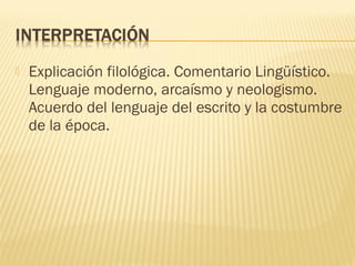  Explicación filológica. Comentario Lingüístico.
Lenguaje moderno, arcaísmo y neologismo.
Acuerdo del lenguaje del escrito y la costumbre
de la época.
 