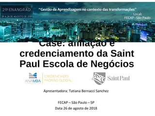 Case: afiliação e
credenciamento da Saint
Paul Escola de Negócios
Apresentadora: Tatiana Bernacci Sanchez
FECAP – São Paulo – SP
Data 26 de agosto de 2018
 