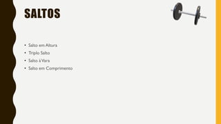 SALTOS
• Salto em Altura
• Triplo Salto
• Salto àVara
• Salto em Comprimento
 