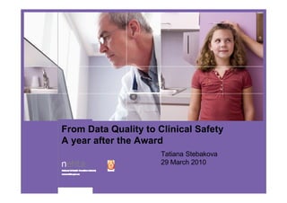 From Data Quality to Clinical Safety
A year after the Award
                      Tatiana Stebakova
                      29 March 2010
 