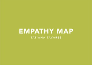 EMPATHY MAP
TAT I A N A TAVA R E S
 