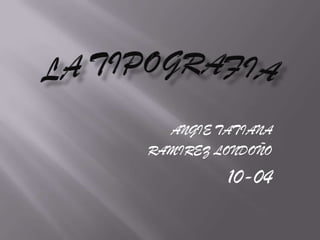 LA TIPOGRAFIA ANGIE TATIANA  RAMIREZ LONDOÑO 10-04 