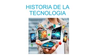 HISTORIA DE LA
TECNOLOGIA
 