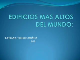 EDIFICIOS MAS ALTOS DEL MUNDO: TATIANA TORRES MUÑOZ                                       8º2 