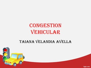 TAIANA VELANDIA AVELLA
CONGESTION
VEHICULAR
 