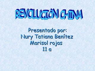 Presentado por: Nury Tatiana Benítez  Marisol rojas  11 a   REVOLUCIÒN CHINA 