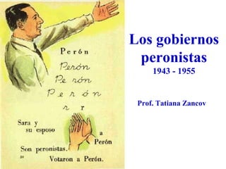 Los gobiernos
 peronistas
     1943 - 1955


 Prof. Tatiana Zancov
 
