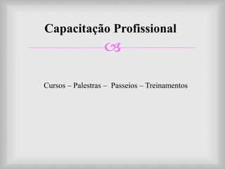 
Capacitação Profissional
Cursos – Palestras – Passeios – Treinamentos
 