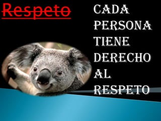 Respeto   Cada
          persona
          tiene
          derecho
          al
          respeto
 