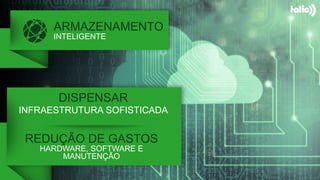 ARMAZENAMENTO
INTELIGENTE
REDUÇÃO DE GASTOS
HARDWARE, SOFTWARE E
MANUTENÇÃO
DISPENSAR
INFRAESTRUTURA SOFISTICADA
 