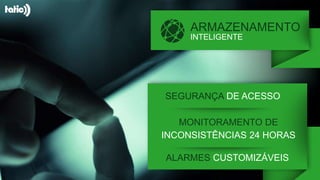 ARMAZENAMENTO
INTELIGENTE
SEGURANÇA DE ACESSO
MONITORAMENTO DE
INCONSISTÊNCIAS 24 HORAS
ALARMES CUSTOMIZÁVEIS
 