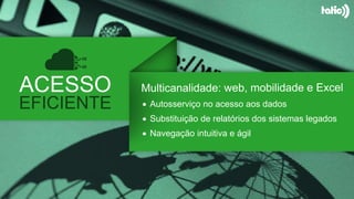 ACESSO
EFICIENTE  Autosserviço no acesso aos dados
 Substituição de relatórios dos sistemas legados
 Navegação intuitiva e ágil
 