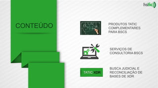 PRODUTOS TATIC
COMPLEMENTARES
PARA BSCS
SERVIÇOS DE
CONSULTORIA BSCS
BUSCA JUDICIAL E
RECONCILIAÇÃO DE
BASES DE XDR
 