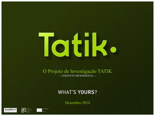 O Projeto de Investigação TATIK 
-- VERTENTE PROFISSIONAL -- 
Dezembro 2014 
 