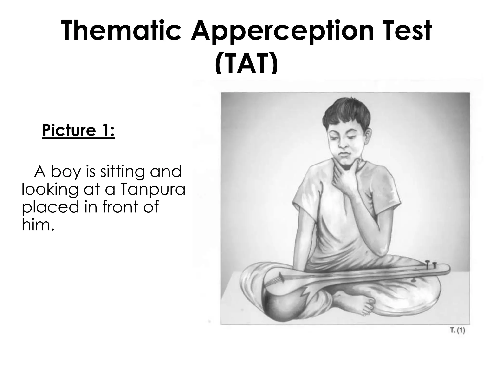 Thematic Apperception Test 
(TAT) 
Picture 1: 
A boy is sitting and 
looking at a Tanpura 
placed in front of 
him. 
 