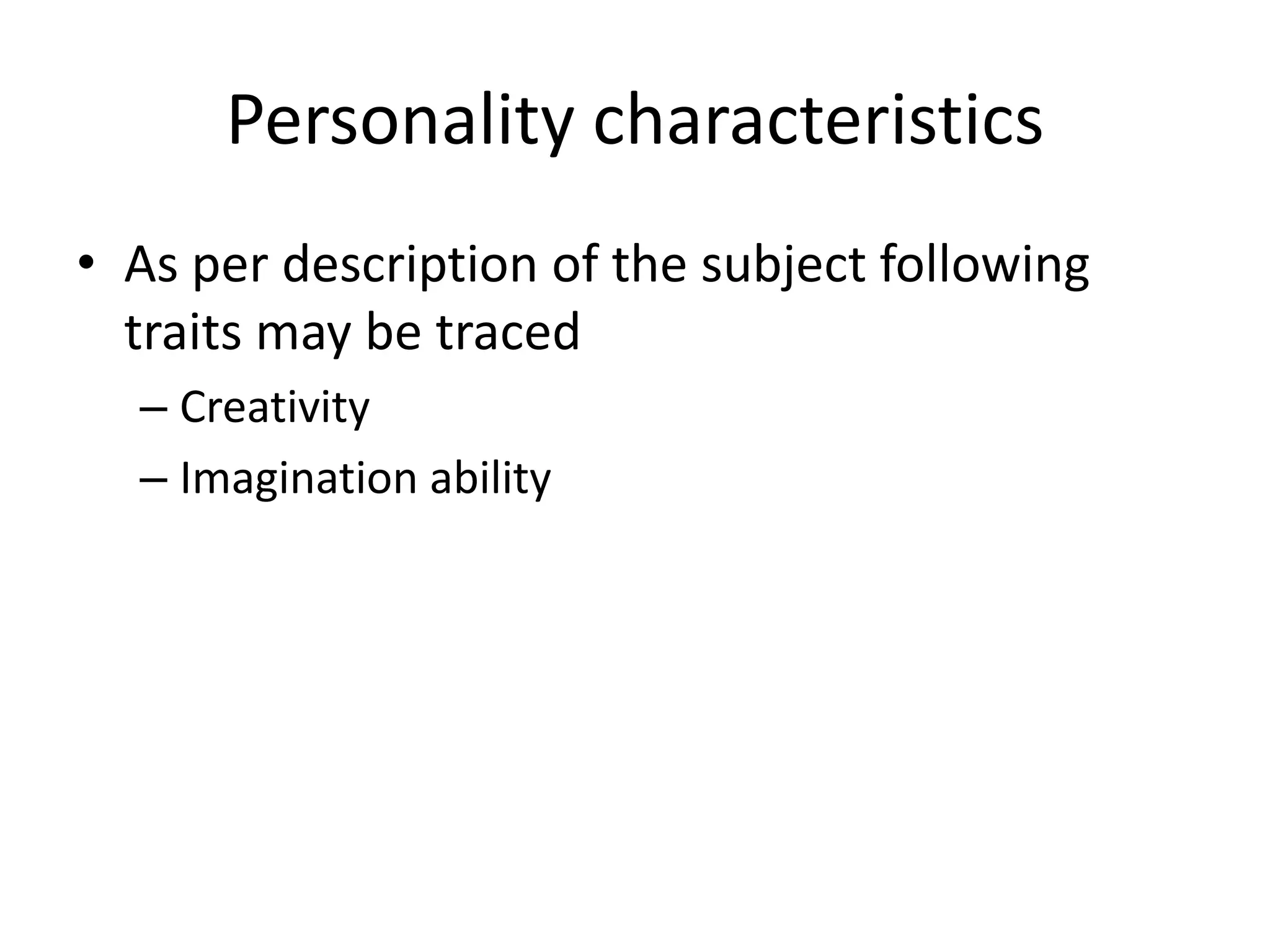 Personality characteristics 
• As per description of the subject following 
traits may be traced 
– Creativity 
– Imagination ability 
 