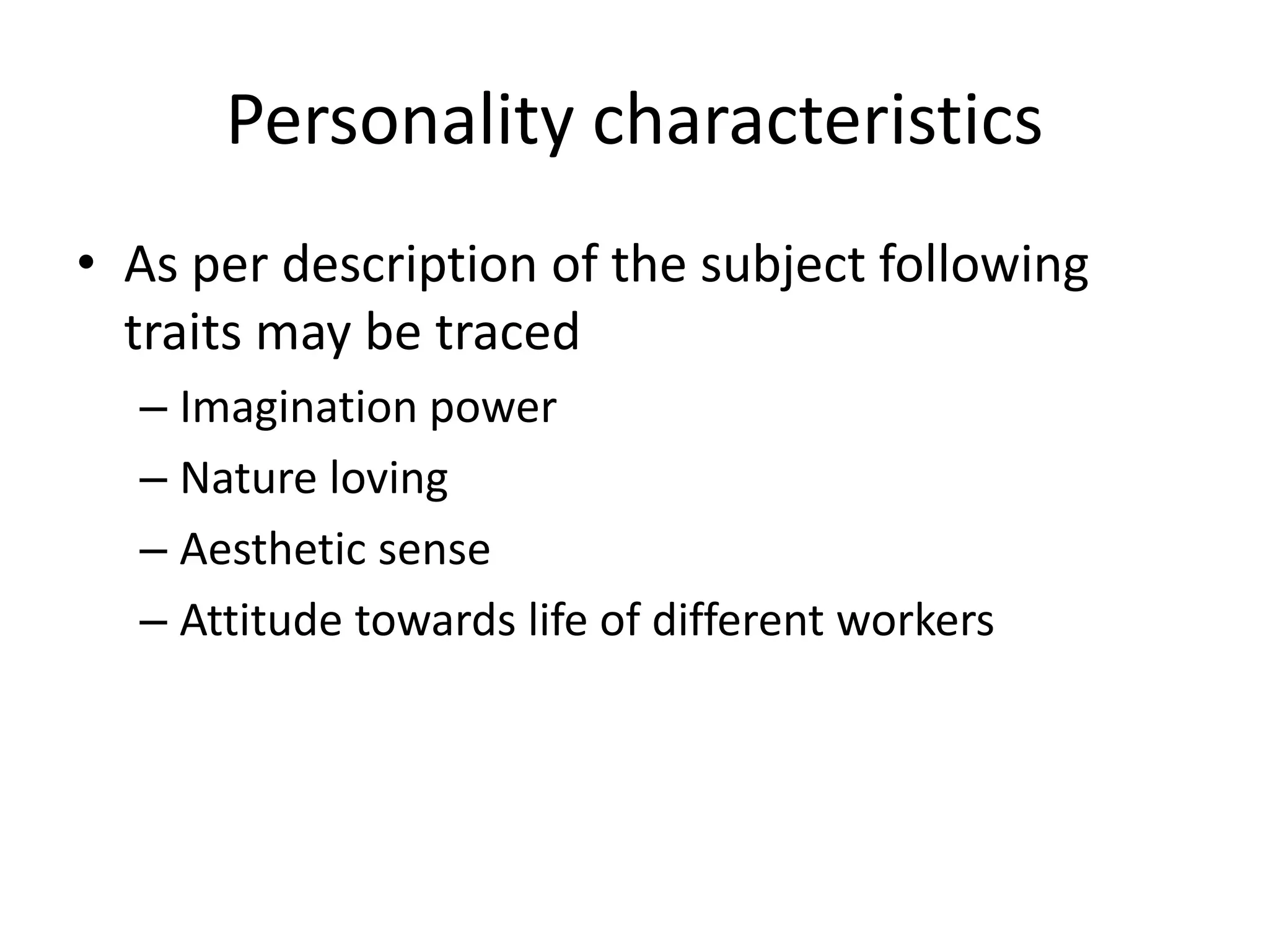 Personality characteristics 
• As per description of the subject following 
traits may be traced 
– Imagination power 
– Nature loving 
– Aesthetic sense 
– Attitude towards life of different workers 
 