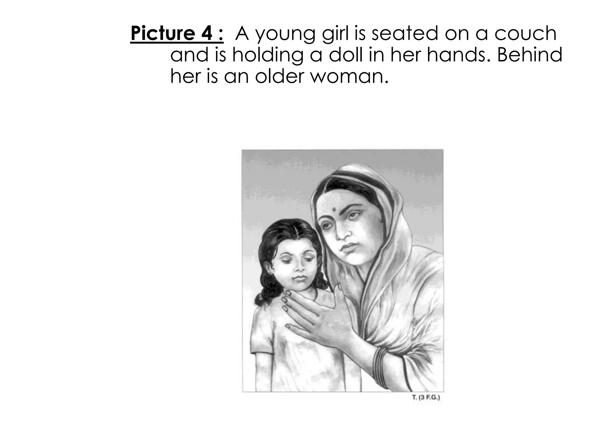 Picture 4 : A young girl is seated on a couch 
and is holding a doll in her hands. Behind 
her is an older woman. 
 