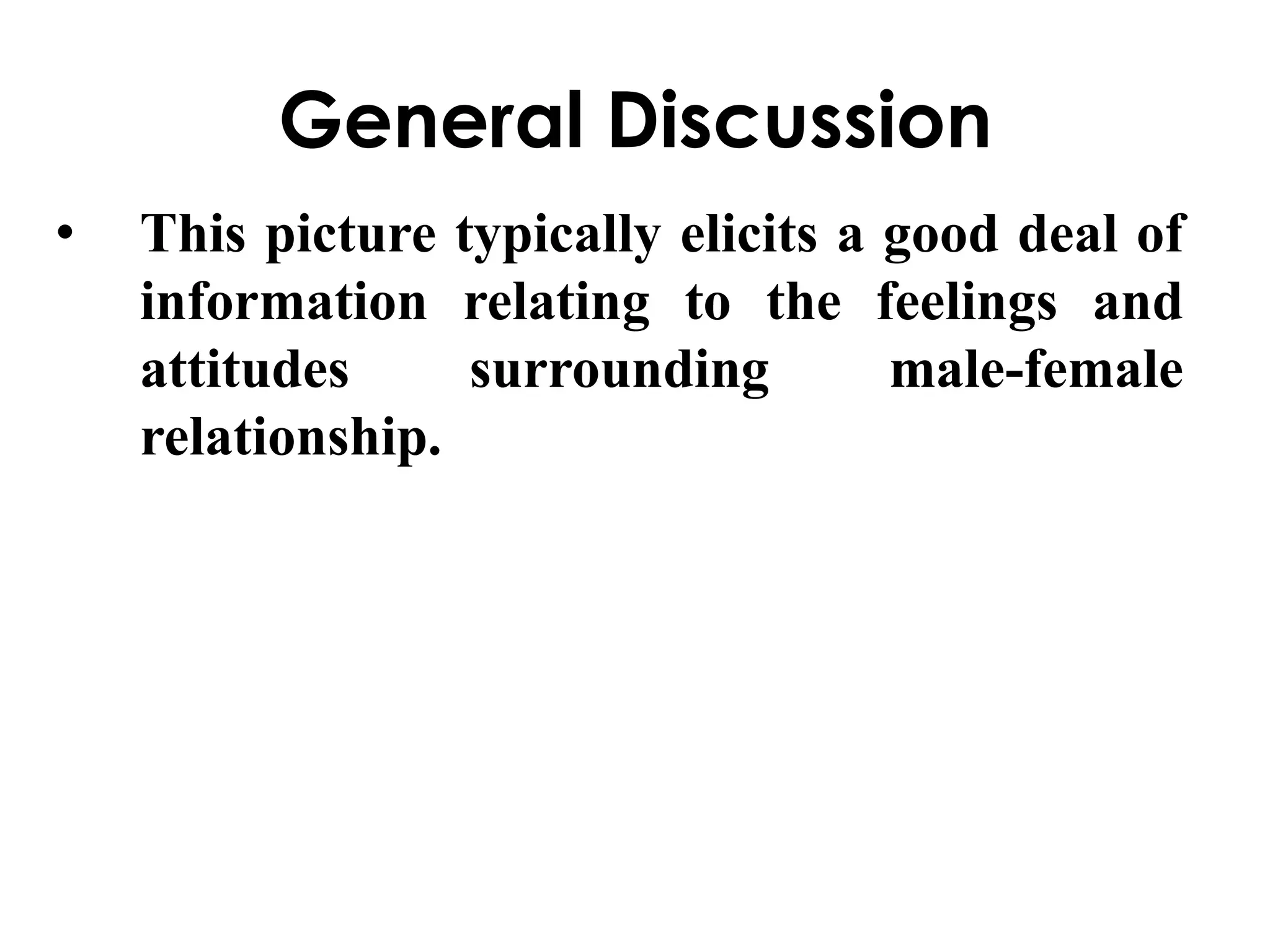 General Discussion 
• This picture typically elicits a good deal of 
information relating to the feelings and 
attitudes surrounding male-female 
relationship. 
 