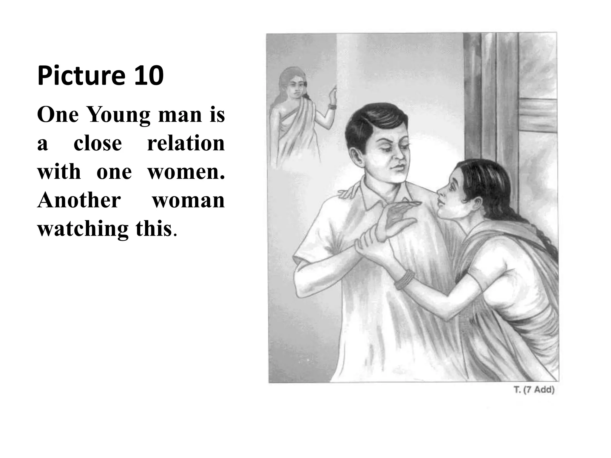 Picture 10 
One Young man is 
a close relation 
with one women. 
Another woman 
watching this. 
 