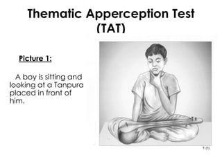Thematic Apperception Test 
(TAT) 
Picture 1: 
A boy is sitting and 
looking at a Tanpura 
placed in front of 
him. 
 