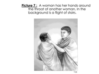 Picture 7 : A woman has her hands around 
the throat of another woman. In the 
background is a flight of stairs. 
 