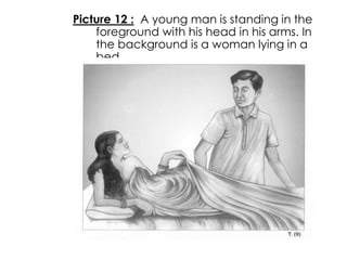 Picture 12 : A young man is standing in the 
foreground with his head in his arms. In 
the background is a woman lying in a 
bed. 
 