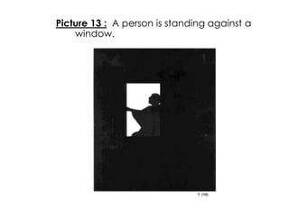Picture 13 : A person is standing against a 
window. 
 