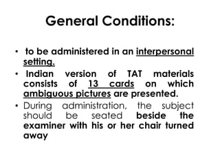 General Conditions: 
• to be administered in an interpersonal 
setting. 
• Indian version of TAT materials 
consists of 13...